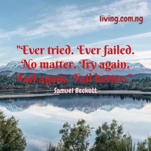 Ever tried. Ever failed. No matter. Try again. Fail again. Fail better. Samuel Beckett