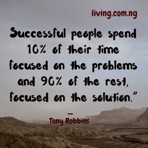Successful people spend 10% of their time focused on the problems and 90% of the rest, focused on the solution.”